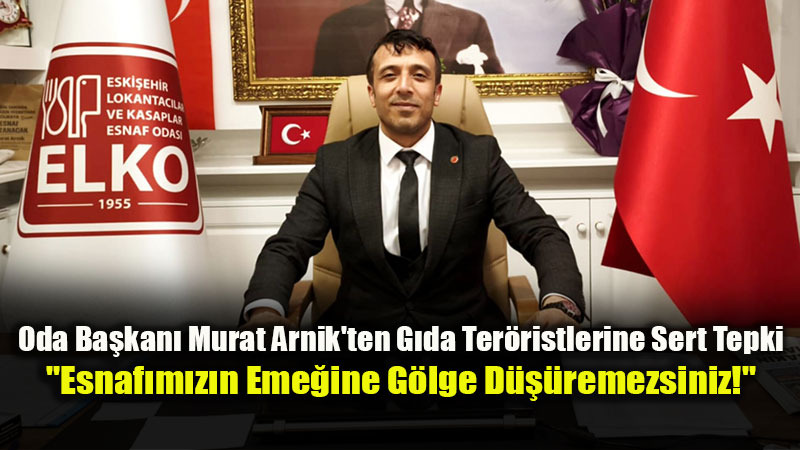 Oda Başkanı Arnık'tan Kayıt Dışı Üretime ve Hileli Gıdaya Sert Tepki
